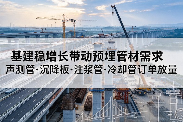 南皮基建稳增长带动预埋监测管材需求，声测管、沉降板、注浆管订单持续放量