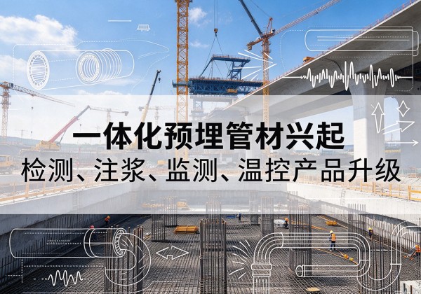 南皮一体化管材产品兴起，声测注浆一体管、多功能预埋管应用增多